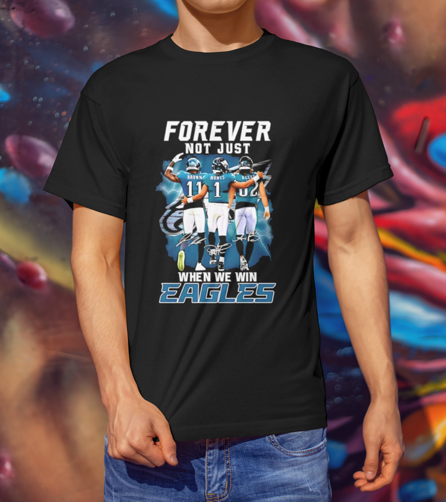 Forever Not Just When We Win Eagles Brown Hurts Kelce Signatures T-Shirt