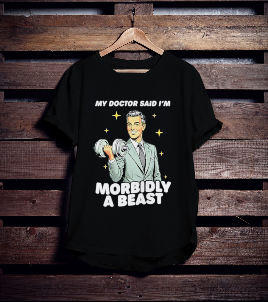 My Doctor Said I'm Morbidly A Beast Gym Humor Inspirational Fitness T-Shirt
