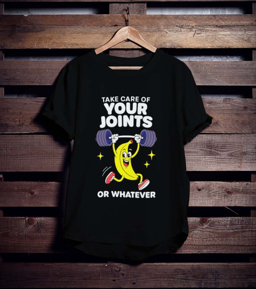 Take Care Of Your Joints Or Whatever Banana Weightlifting Humor T-Shirt