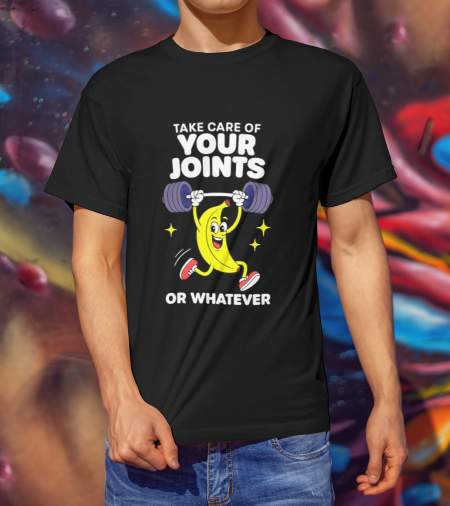 Take Care Of Your Joints Or Whatever Banana Weightlifting Humor T-Shirt