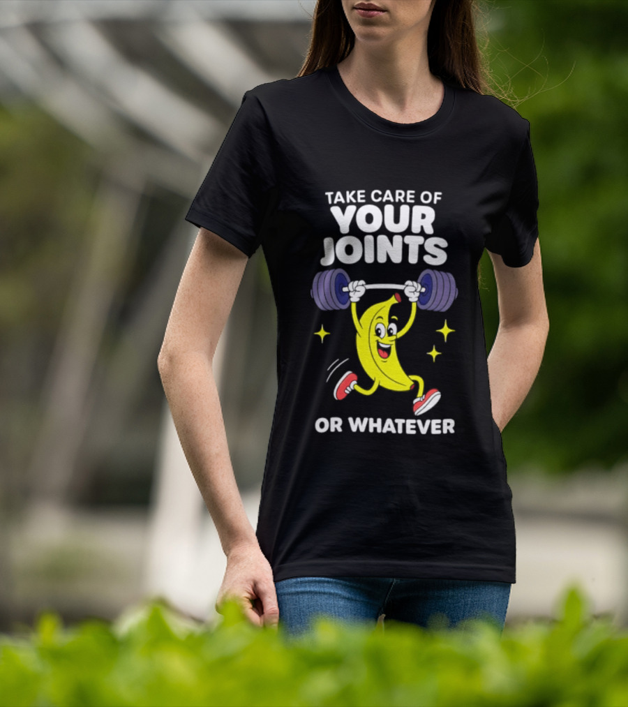 Take Care Of Your Joints Or Whatever Banana Weightlifting Humor T-Shirt