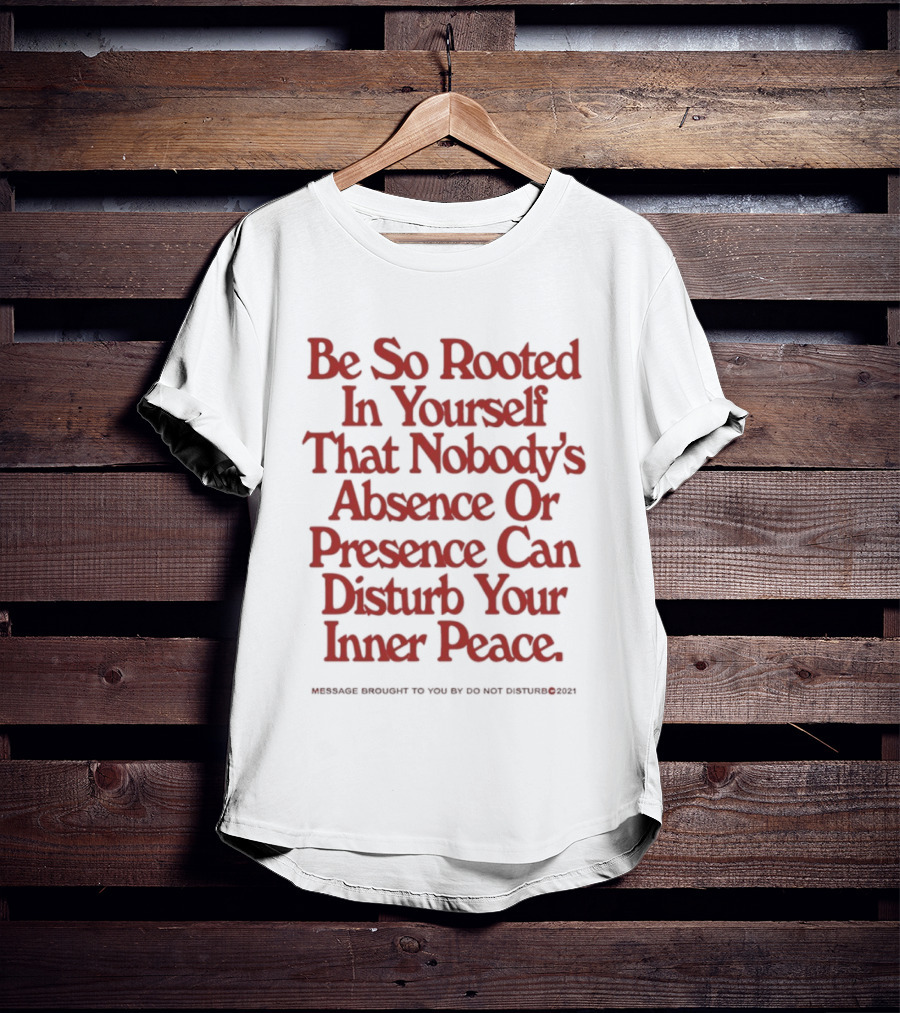 Be So Rooted In Yourself That Nobody's Absence Or Presence Can Disturb Your Inner Peace T-Shirt