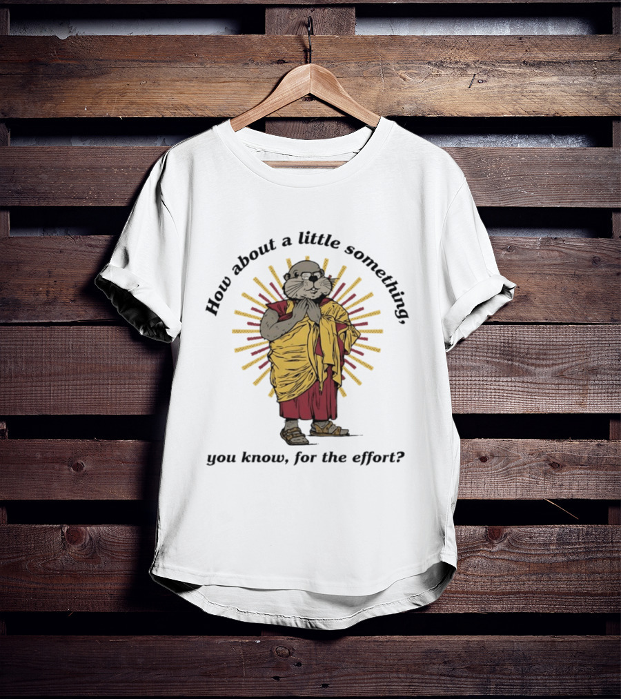 How About A Little Something You Know For The Effort William Murray Groundhog Monk T-Shirt