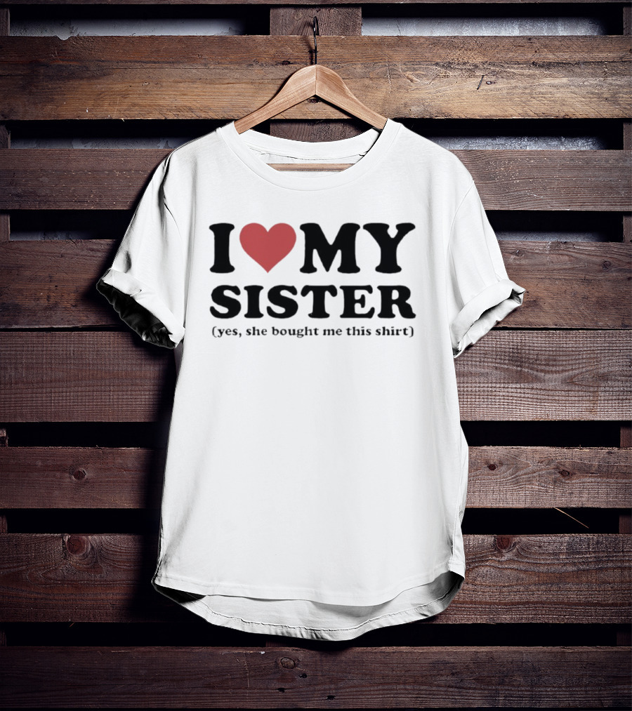 I Love My Sister Yes She Bought Me This T-Shirt