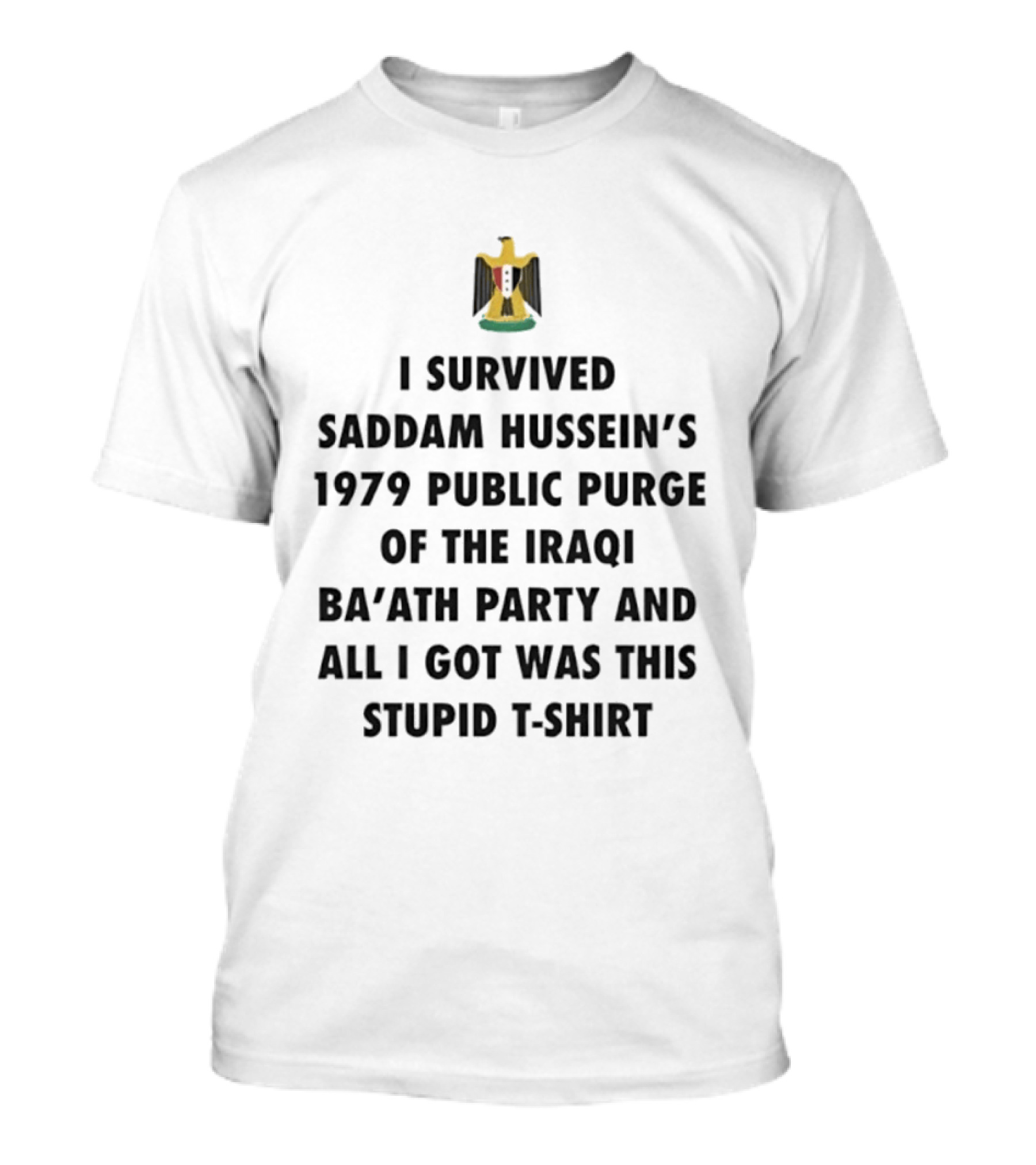 I Survived Saddam Hussein's 1979 Public Purge Of The Iraqi Ba'ath Party And All I Got Was This Stupid T T-Shirt