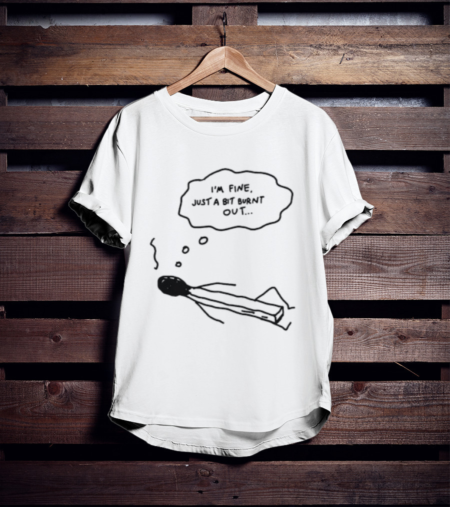 I'm Fine Just A Bit Burnt Out Matchstick Sketch Humor T-Shirt