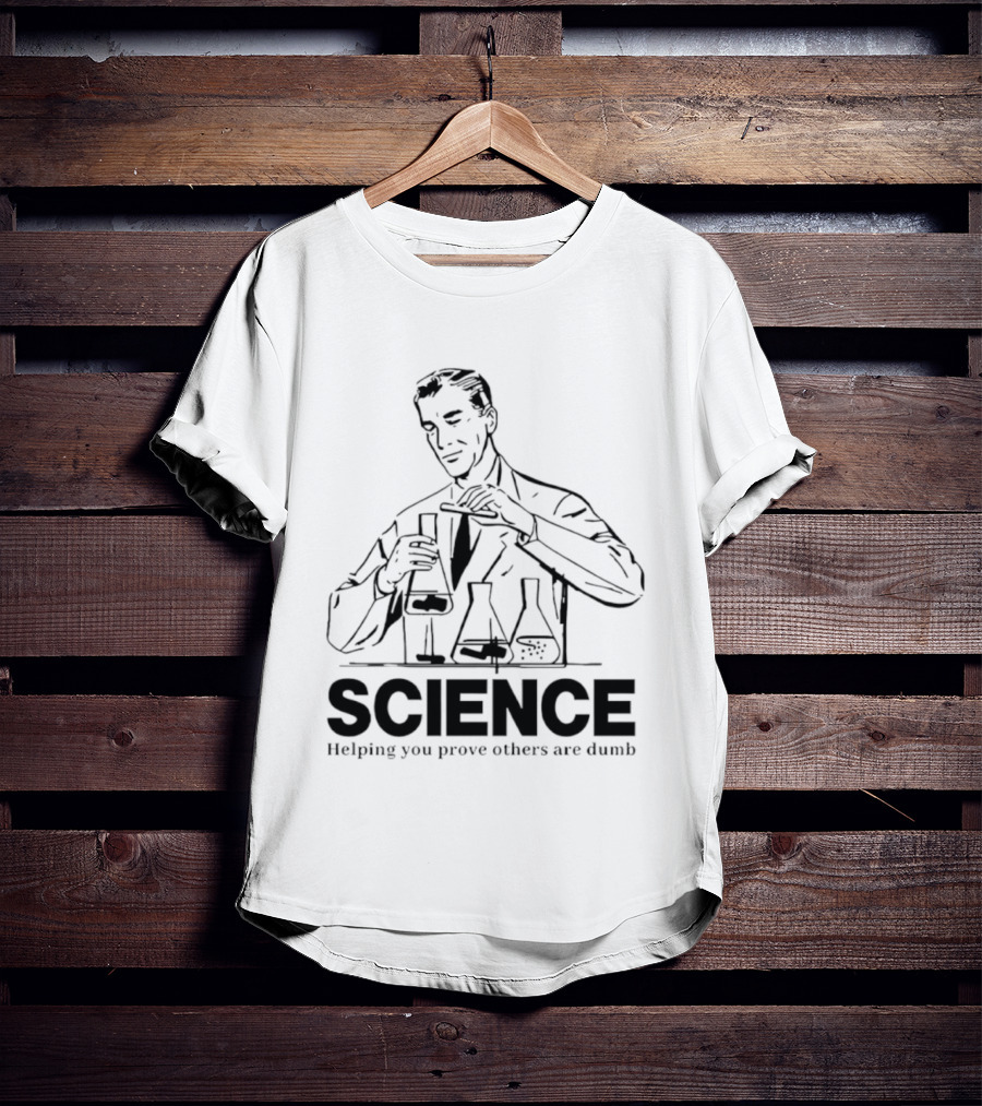 Science Helping You Prove Others Are Dumb T-Shirt