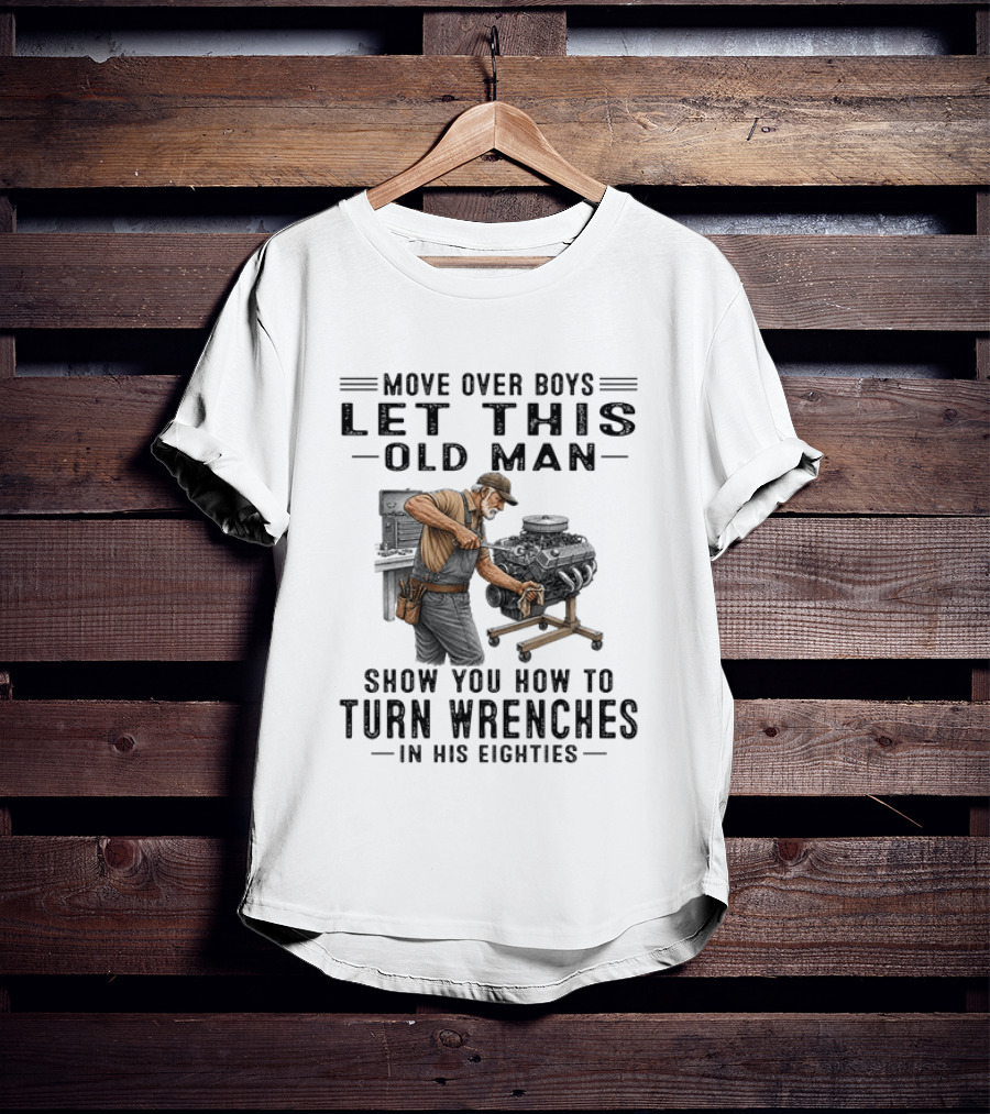 Move Over Boys Let This Old Man Show You How To Turn Wrenches In His Eighties T-Shirt