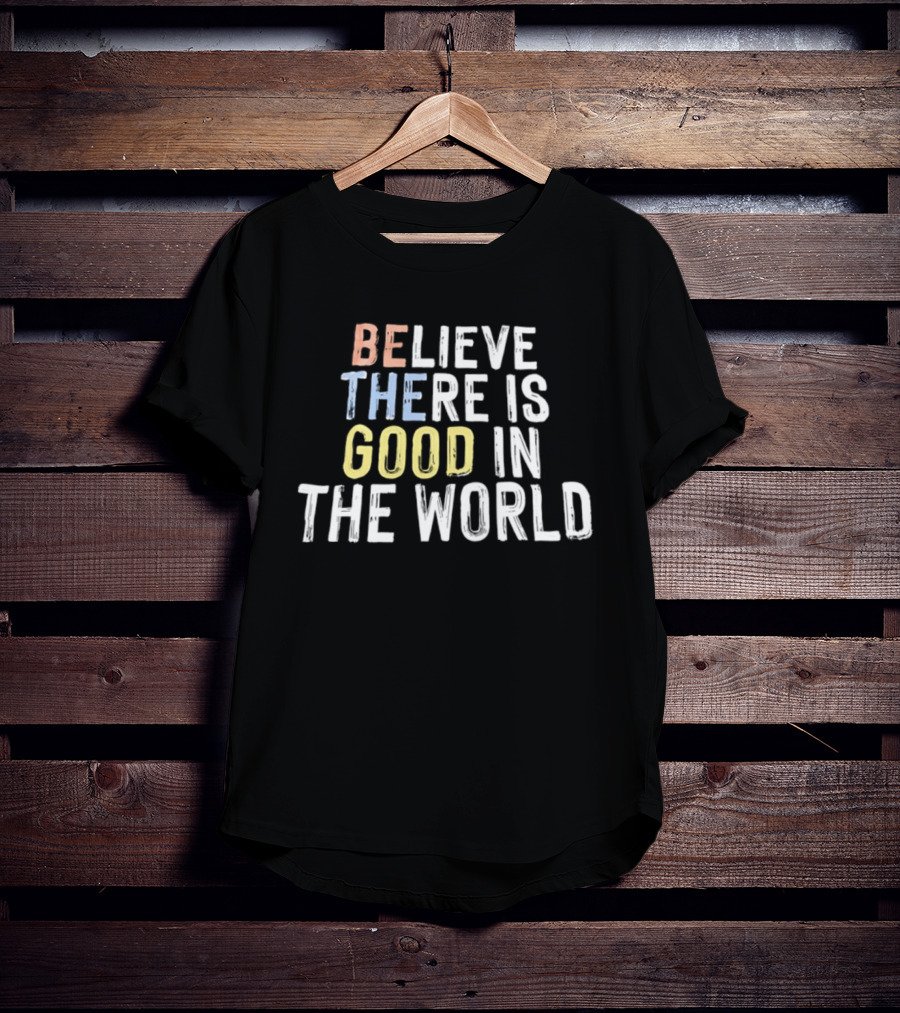 Believe There Is Good In The World Be The Good Positive Message T-Shirt
