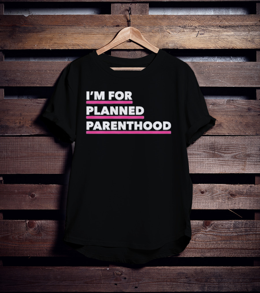 I'm For Planned Parenthood Support Empowerment Advocacy T-Shirt