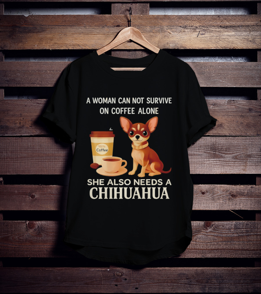 A Woman Can Not Survive On Coffee Alone She Also Needs A Chihuahua T-Shirt