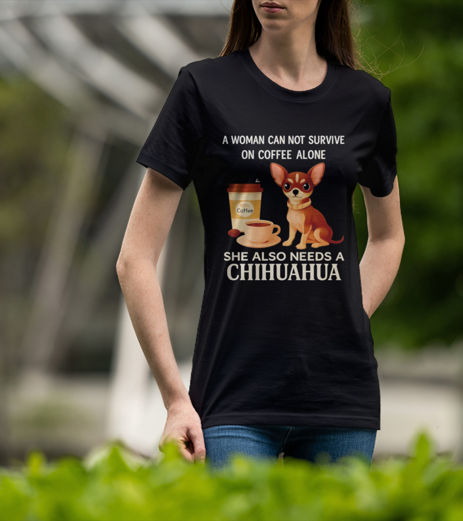 A Woman Can Not Survive On Coffee Alone She Also Needs A Chihuahua T-Shirt