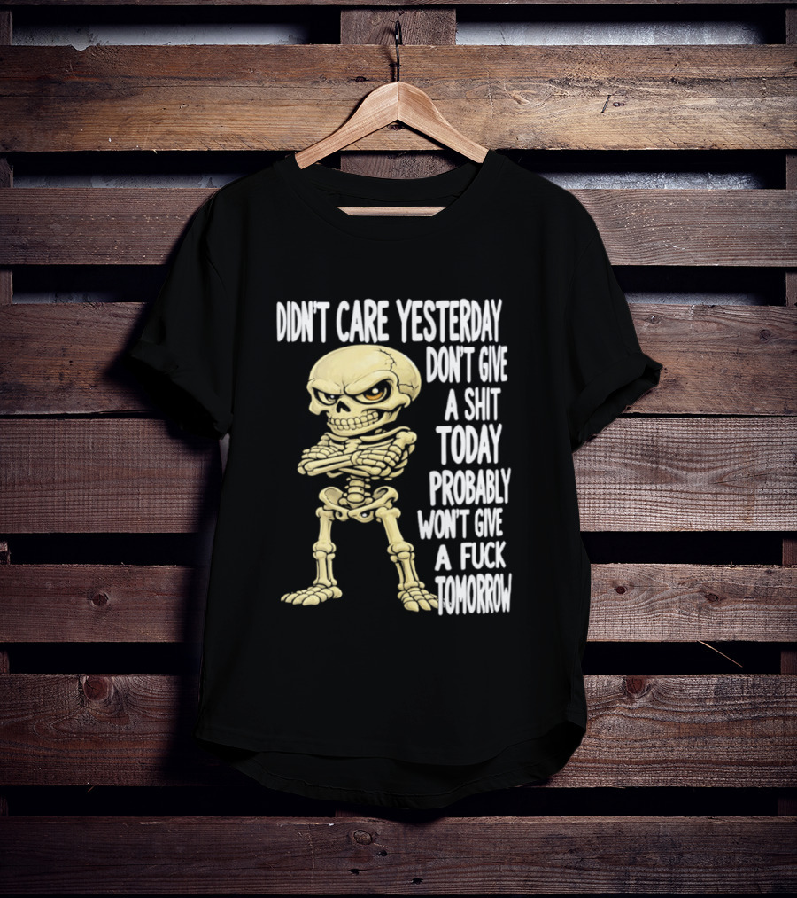 Didn't Care Yesterday Don't Give A Shit Today Probably Won't Give A Fuck Tomorrow Skeleton T-Shirt