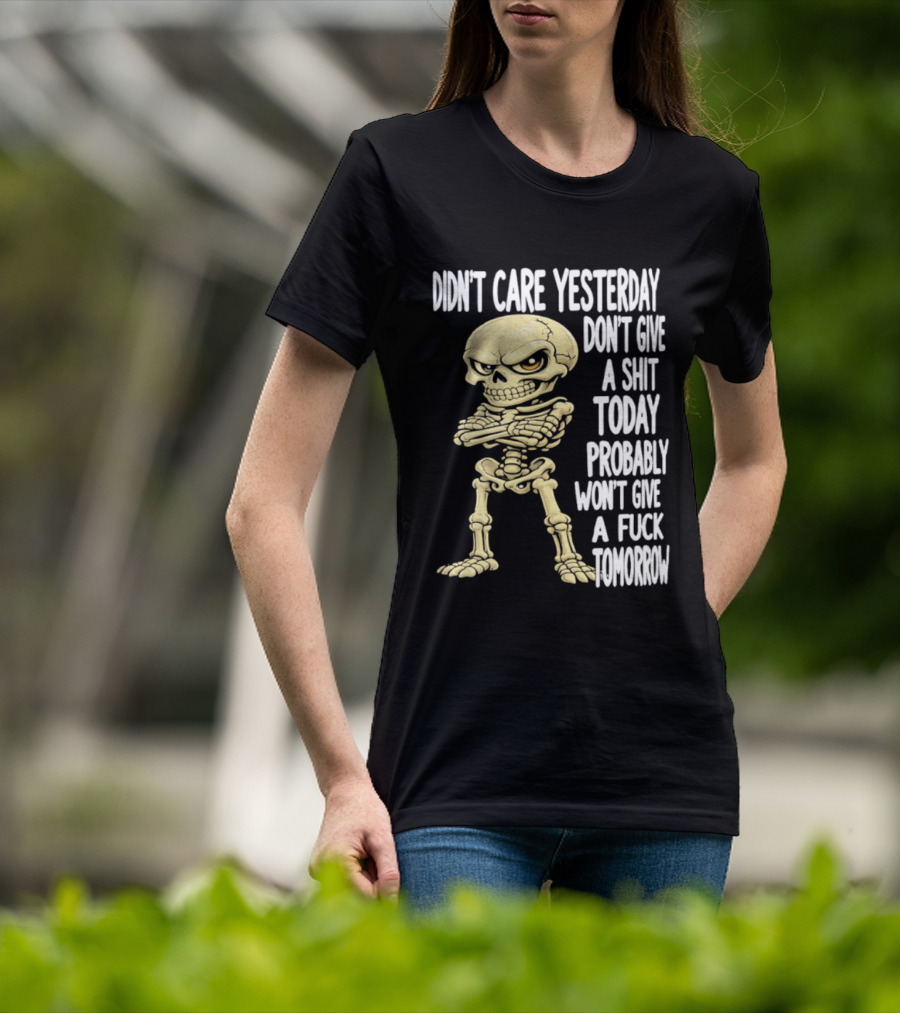 Didn't Care Yesterday Don't Give A Shit Today Probably Won't Give A Fuck Tomorrow Skeleton T-Shirt