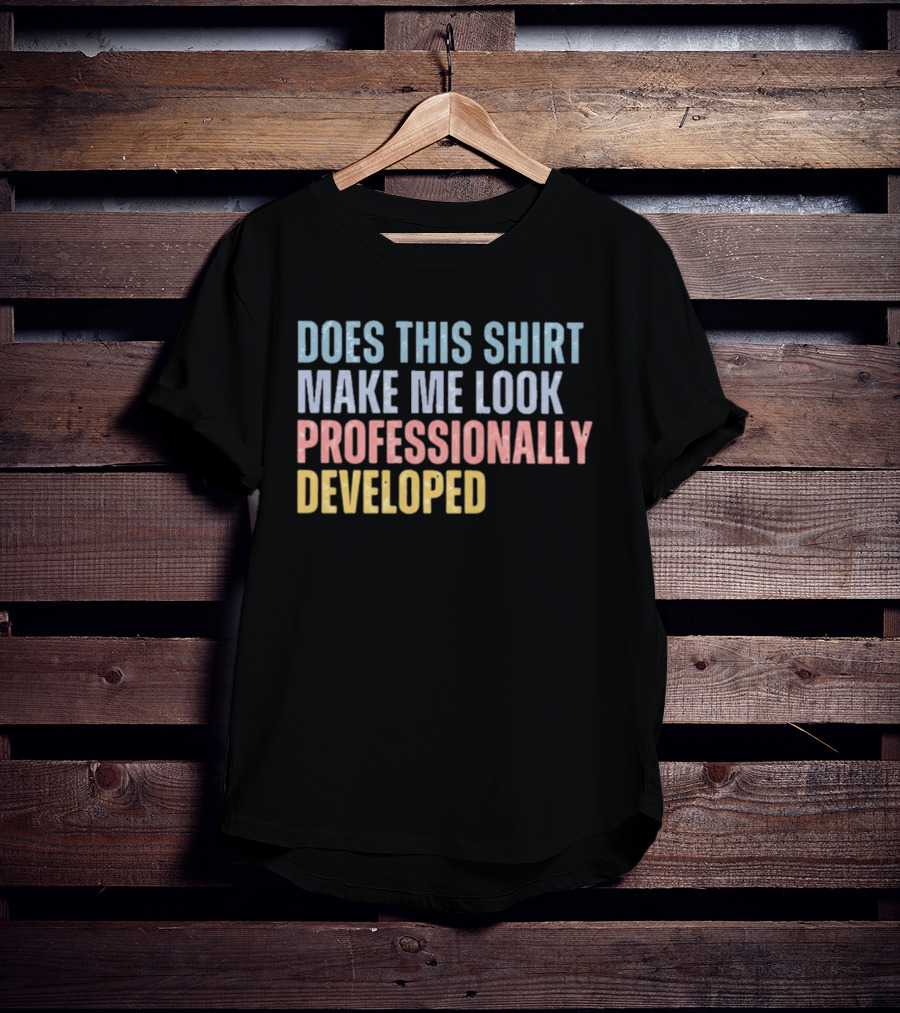 Does This Make Me Look Professionally Developed T-Shirt