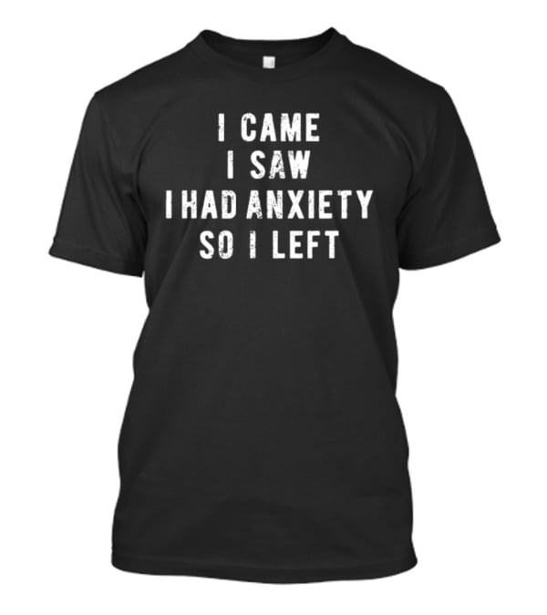 I Came I Saw I Had Anxiety So I Left Funny Saying T-Shirt
