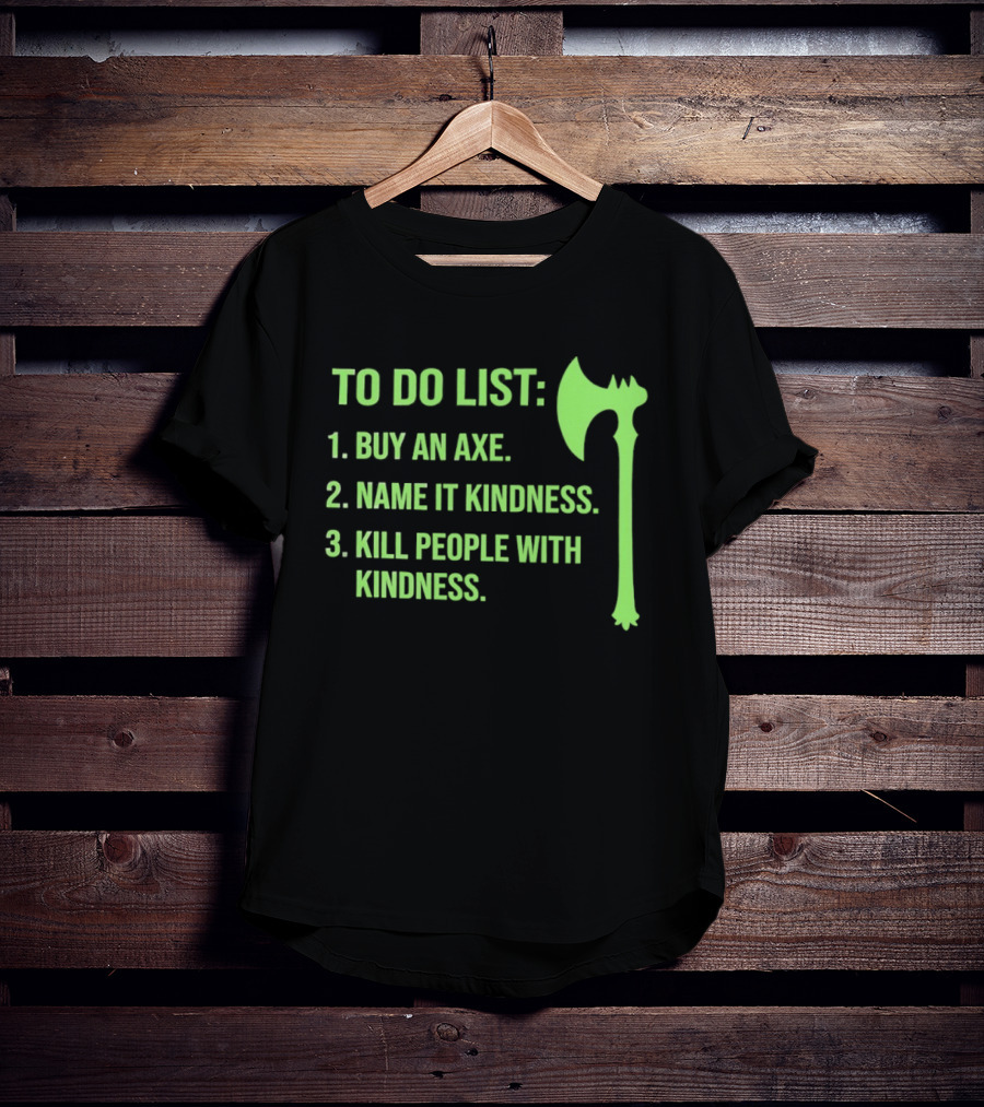 To Do List Buy An Axe Name It Kindness Kill People With Kindness Axe T-Shirt