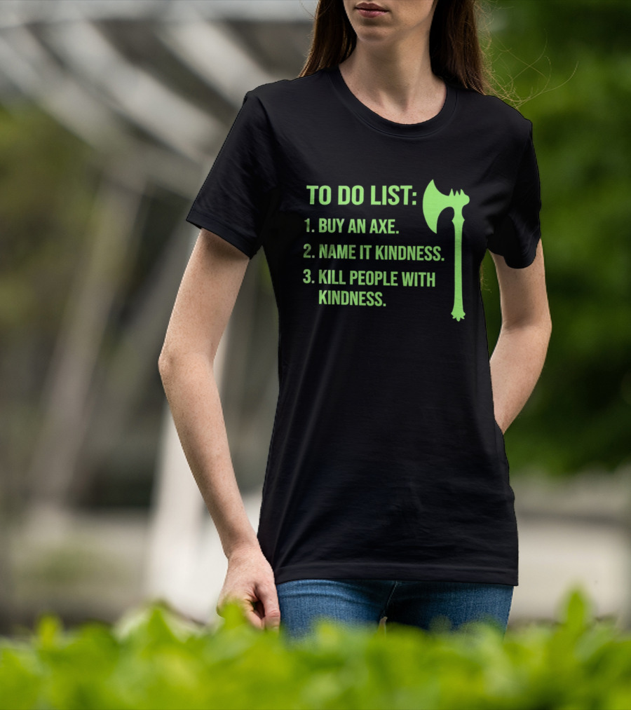 To Do List Buy An Axe Name It Kindness Kill People With Kindness Axe T-Shirt