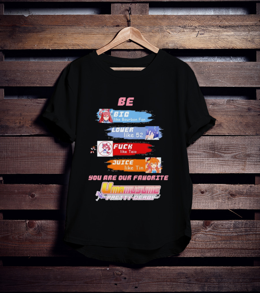 BE BIG Like Bourbon Fan LOVER Like 52 FUCK Like Teio JUICE Like Tin UMA MUSUME PRETTY DERBY You Are Our Favorite T-Shirt