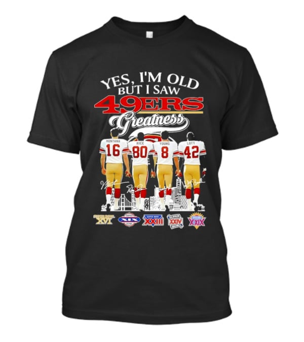Yes I'm Old But I Saw 49ers Greatness Super Bowl Champions XX XVI XIX XXIV XXIX T-Shirt