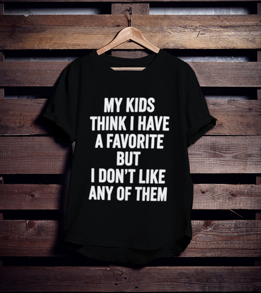 My Kids Think I Have A Favorite But I Don't Like Any Of Them T-Shirt