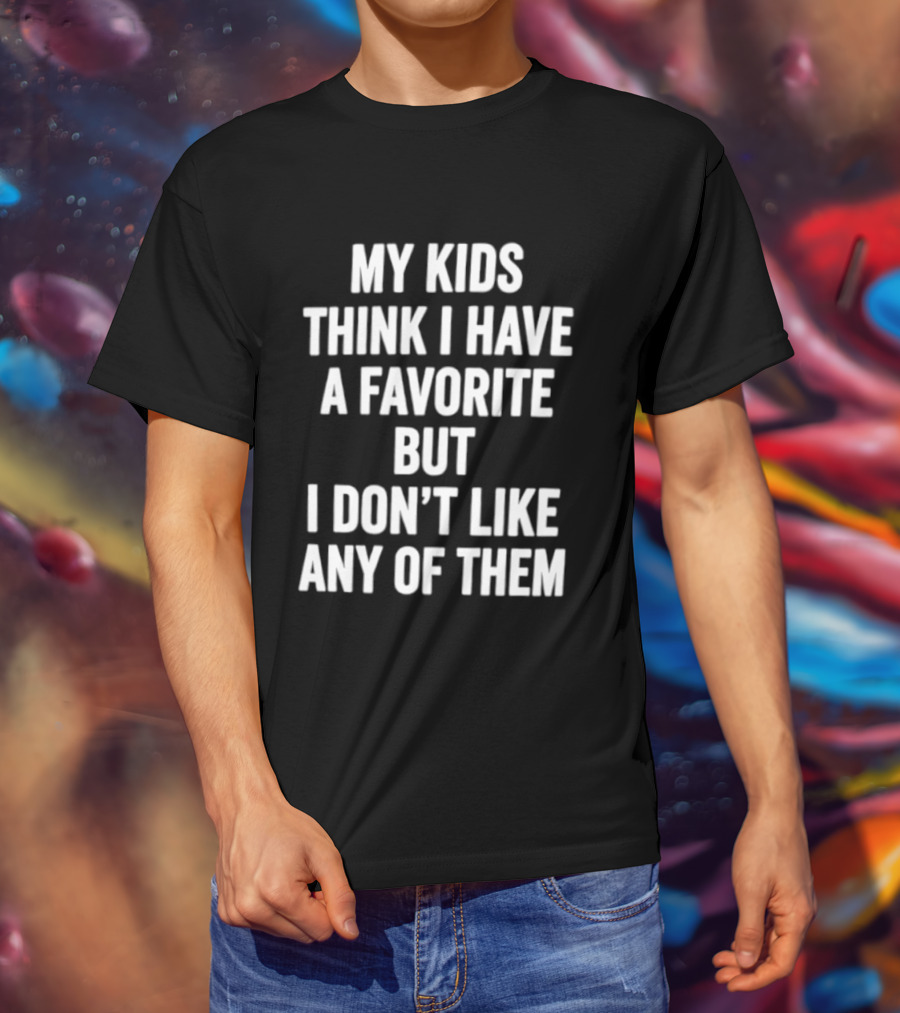 My Kids Think I Have A Favorite But I Don't Like Any Of Them T-Shirt