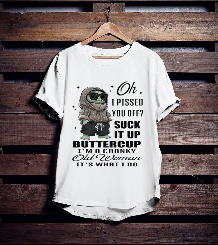 Oh I Pissed You Off Suck It Up Buttercup I'm A Cranky Old Woman It's What I Do T-Shirt