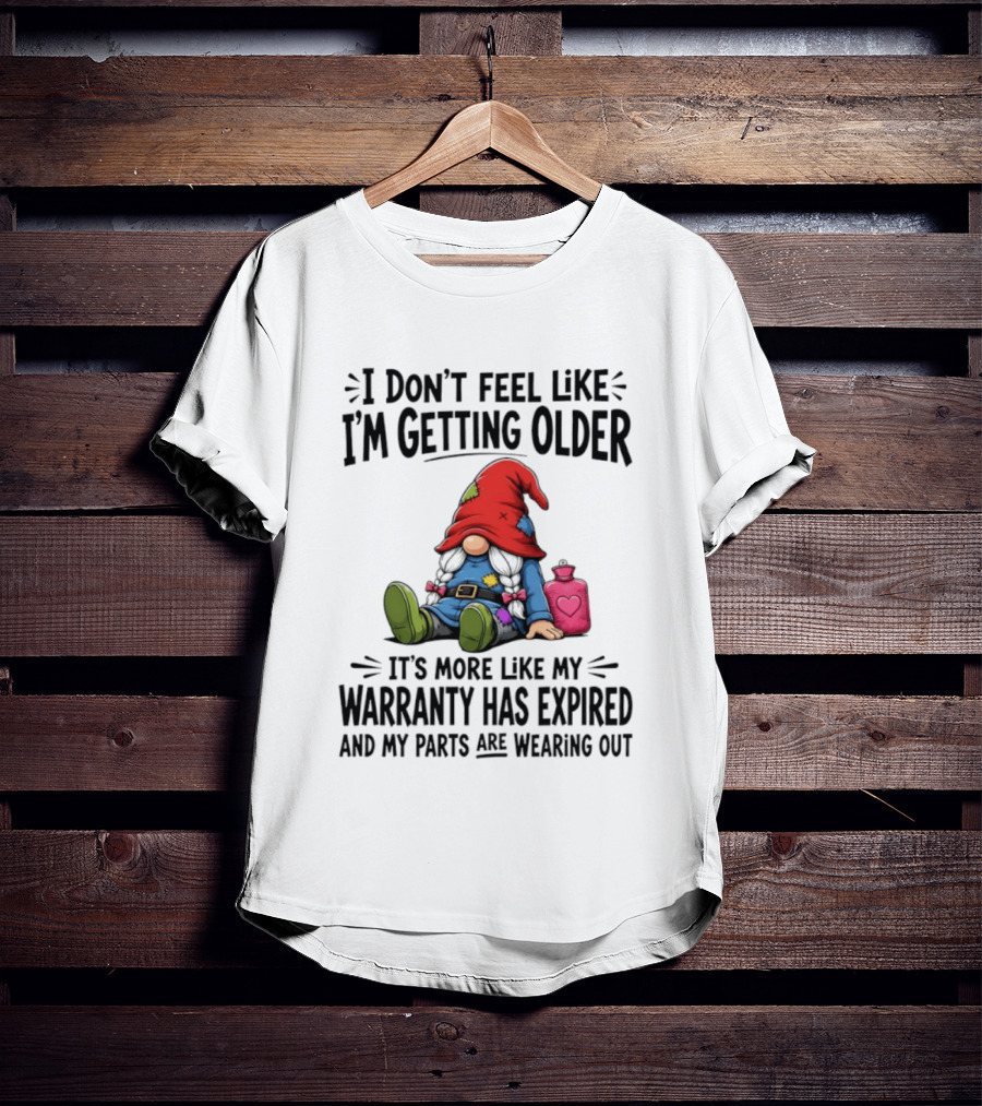 I Don't Feel Like I'm Getting Older Gnome Warranty Has Expired Parts Wearing Out T-Shirt