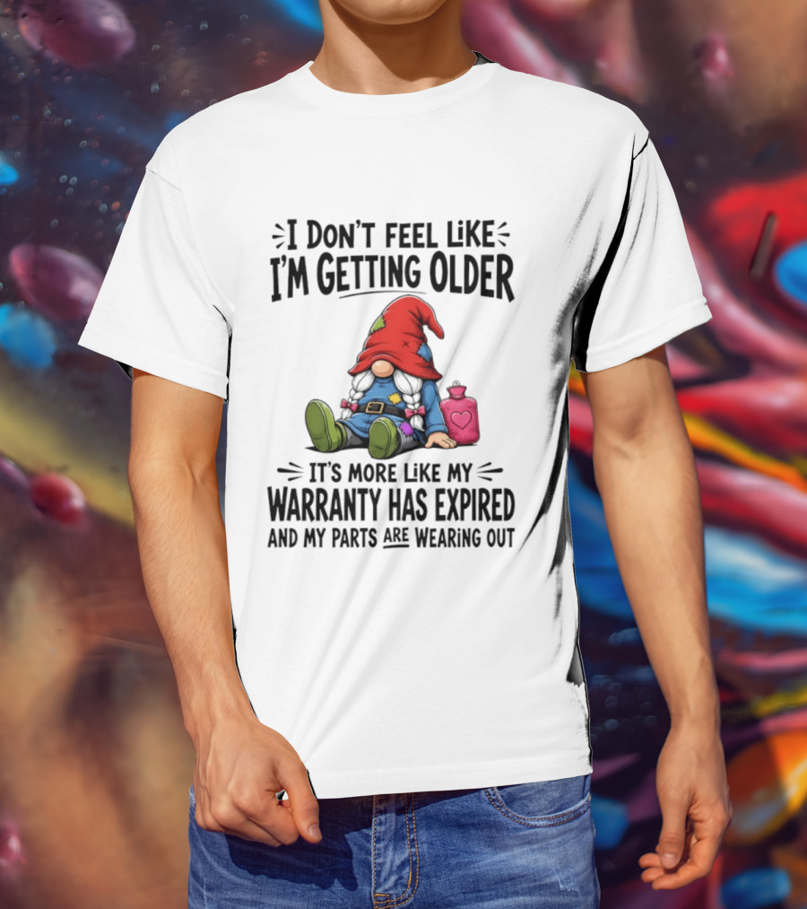 I Don't Feel Like I'm Getting Older Gnome Warranty Has Expired Parts Wearing Out T-Shirt