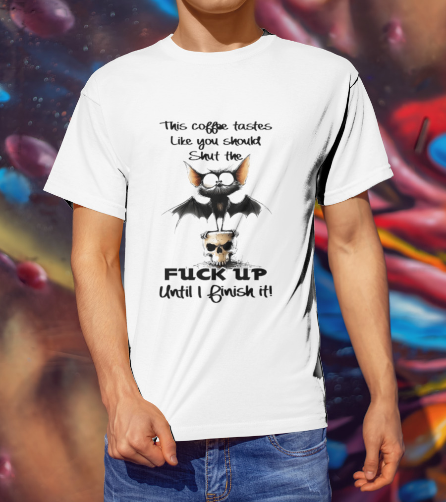 This Coffee Tastes Like You Should Shut The Fuck Up Until I Finish It Bat Skull T-Shirt