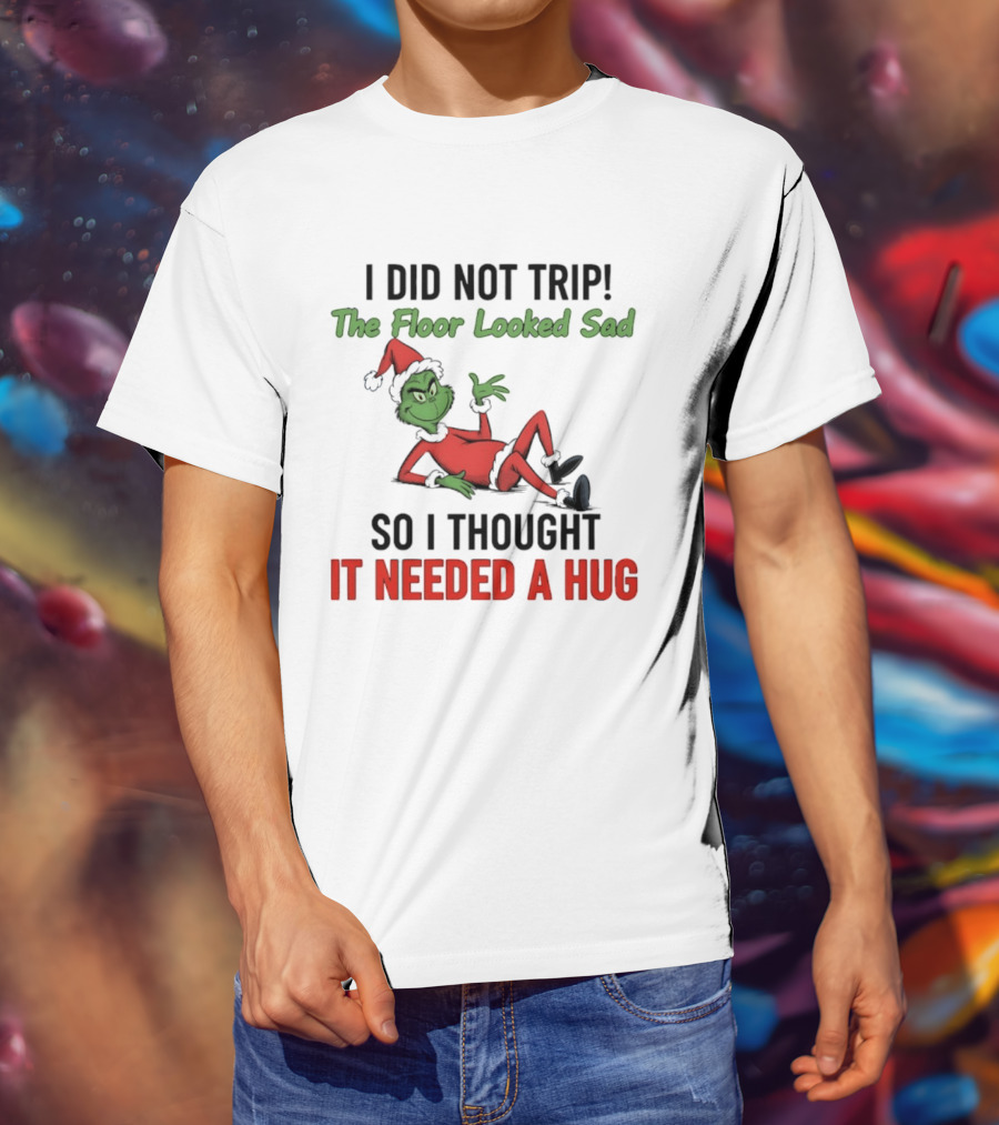 I Did Not Trip The Floor Looked Sad So I Thought It Needed A Hug Grinch Christmas 2025 T-Shirt