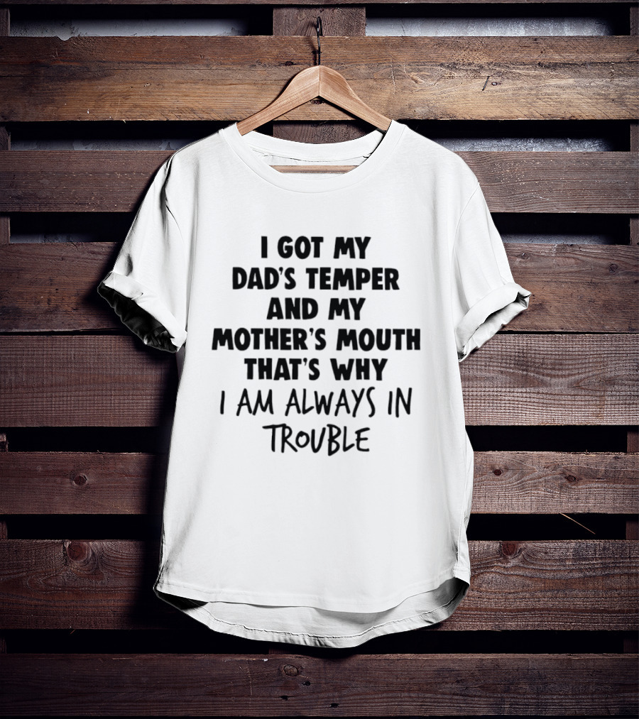 I Got My Dad's Temper And My Mother's Mouth That's Why I Am Always In Trouble T-Shirt