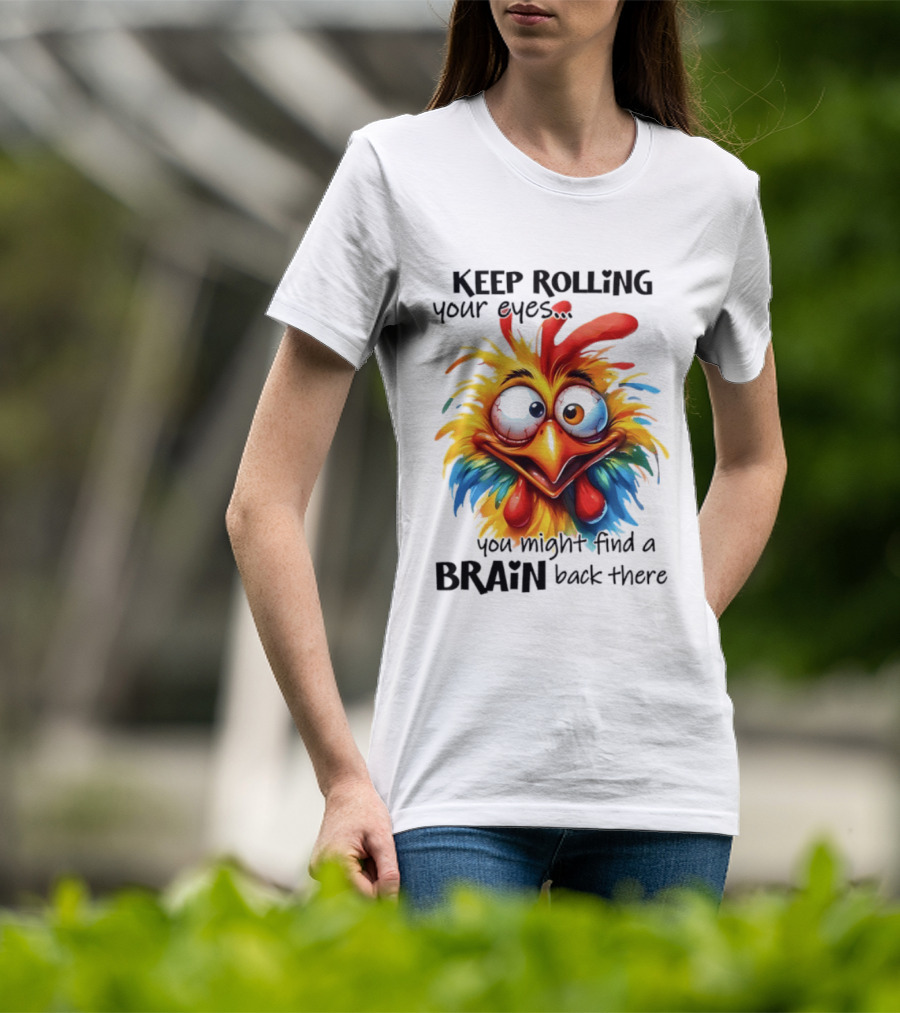 Keep Rolling Your Eyes Chicken Humor You Might Find A Brain Back There T-Shirt
