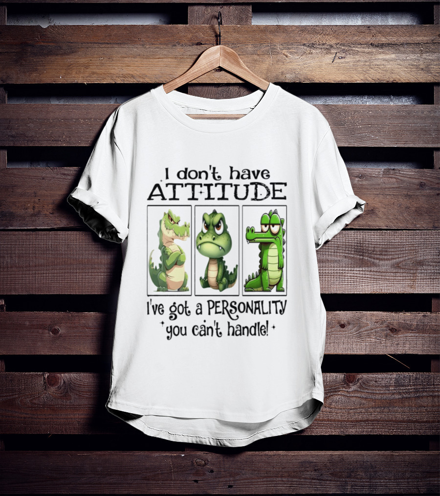 I Don't Have Attitude Crocodile Personality You Can't Handle T-Shirt