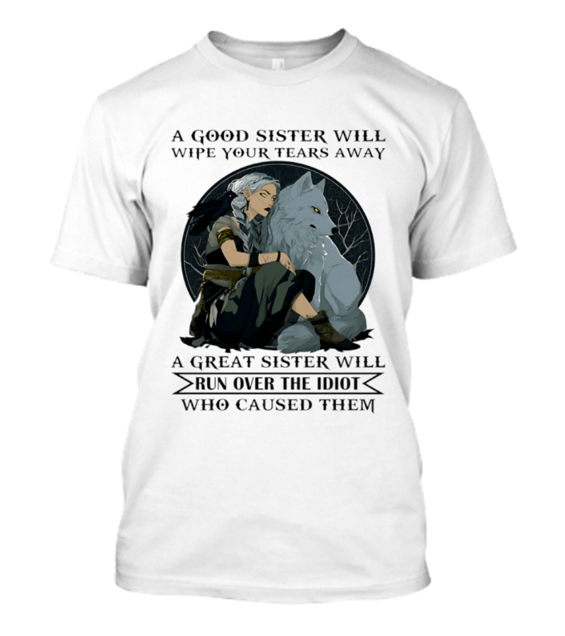 Wolf A Good Sister Wipe Your Tears Away A Great Sister Run Over The Idiot T-Shirt
