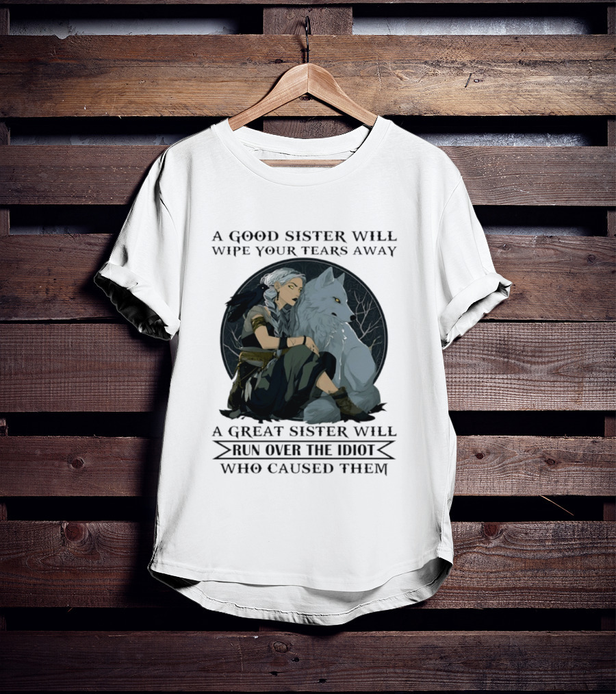 Wolf A Good Sister Wipe Your Tears Away A Great Sister Run Over The Idiot T-Shirt
