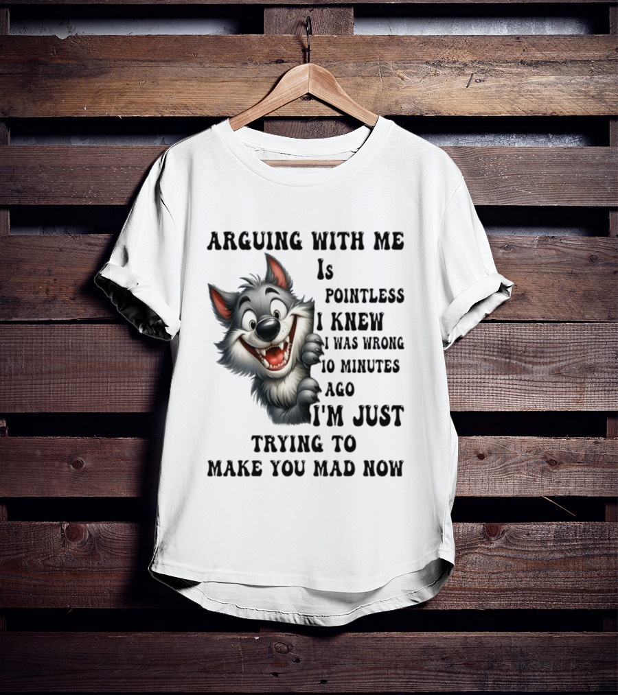 Arguing With Me Is Pointless I Knew I Was Wrong 10 Minutes Ago Wolf T-Shirt