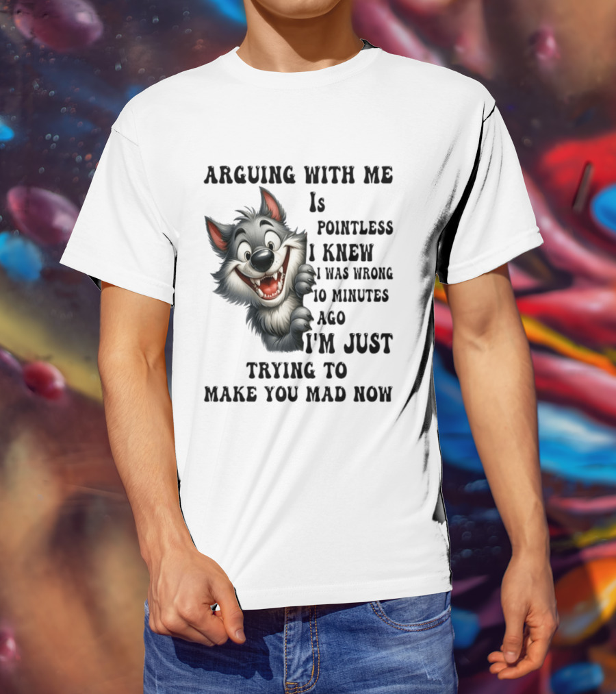 Arguing With Me Is Pointless I Knew I Was Wrong 10 Minutes Ago Wolf T-Shirt