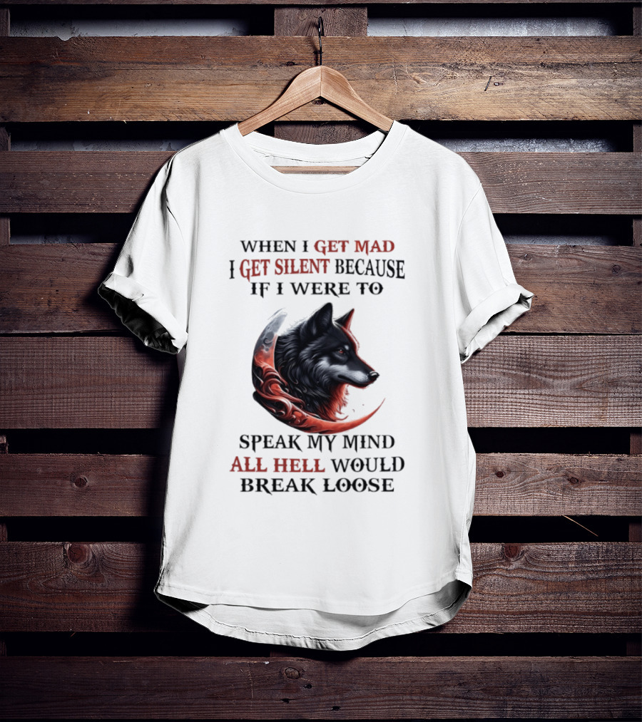 When I Get Mad I Get Silent Because If I Were To Speak My Mind All Hell Would Break Loose Wolf T-Shirt