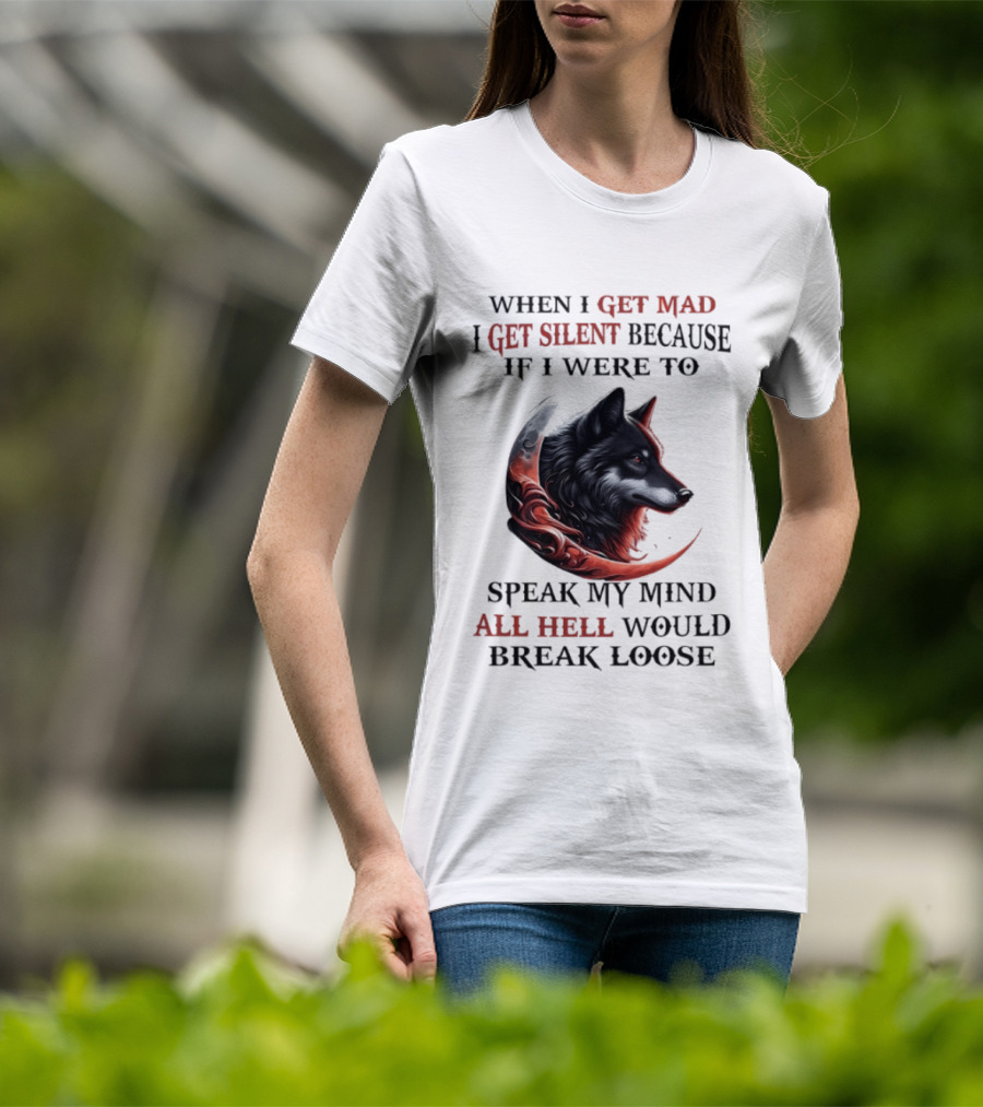 When I Get Mad I Get Silent Because If I Were To Speak My Mind All Hell Would Break Loose Wolf T-Shirt