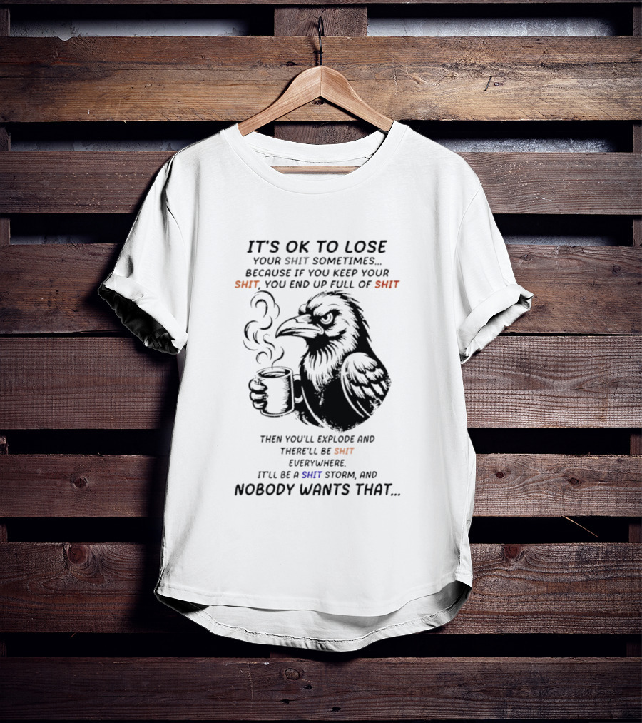 Crow It's Ok To Lose Your Shit Sometimes Full Of Shit Storm Nobody Wants That T-Shirt