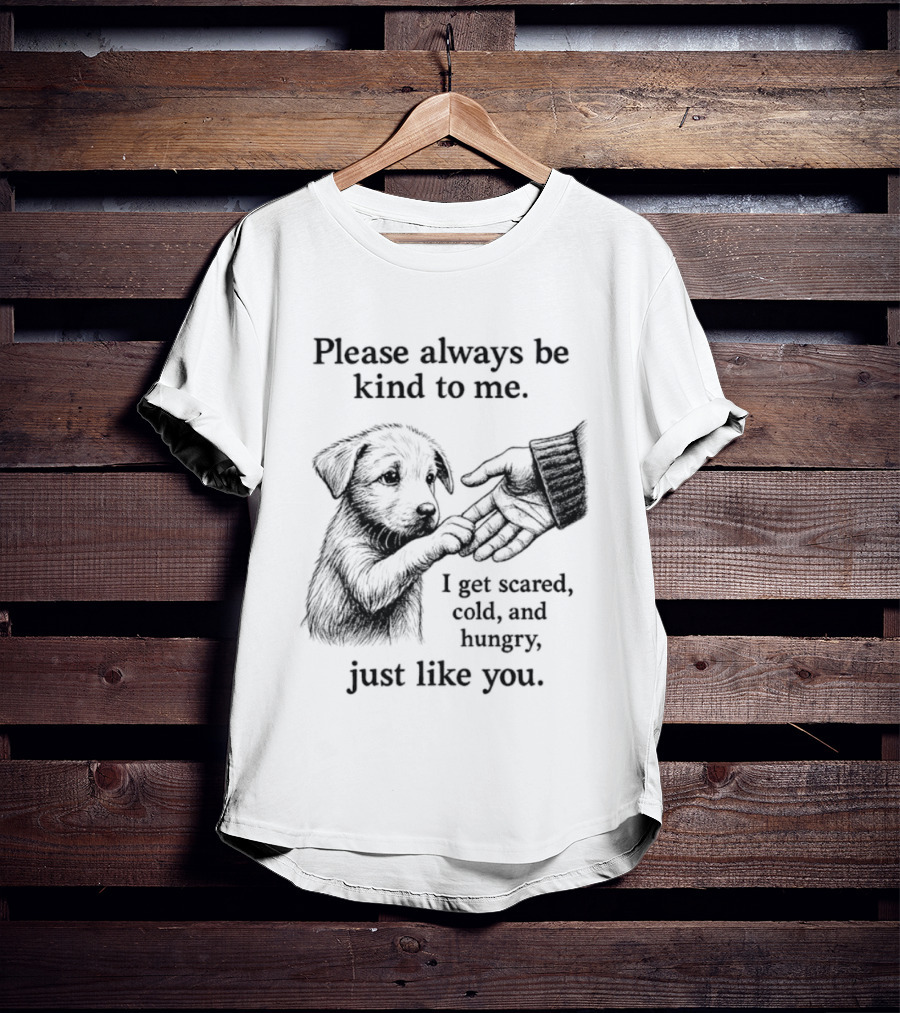 Please Always Be Kind To Me I Get Scared Cold And Hungry Just Like You Puppy T-Shirt