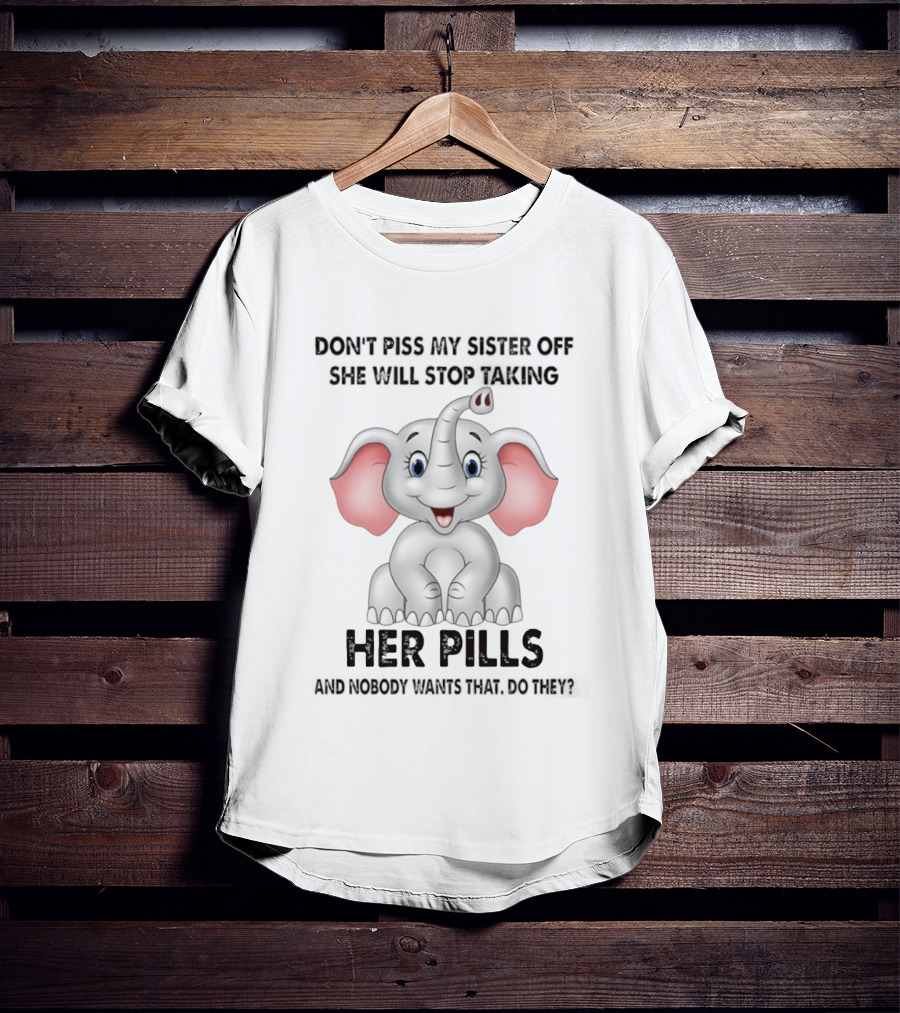 Don't Piss My Sister Off Elephant Humor She Will Stop Taking Her Pills T-Shirt