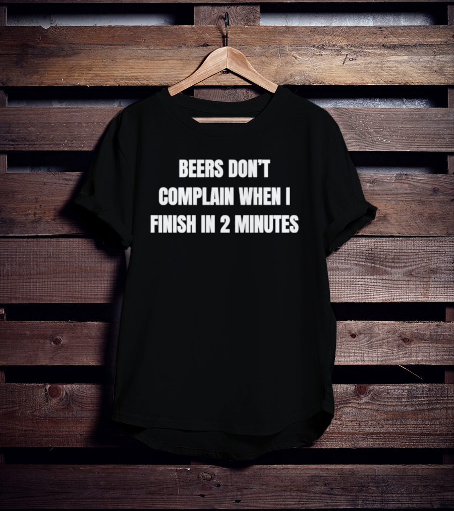Beers Don't Complain When I Finish In 2 Minutes Funny Drinking Humor T-Shirt