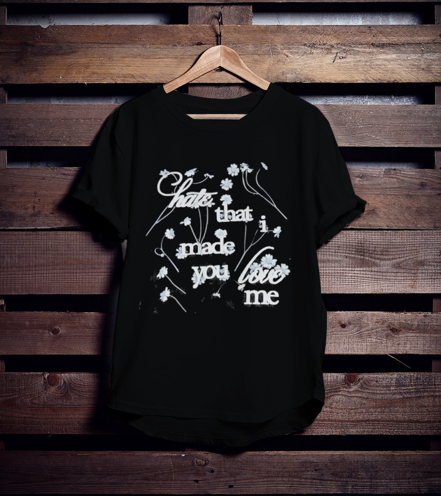 Hate That I Made You Love Me Flower T-Shirt