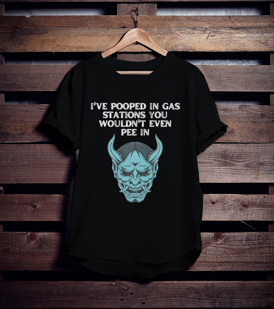 I've Pooped In Gas Stations You Wouldn't Even Pee In Demon Mask T-Shirt