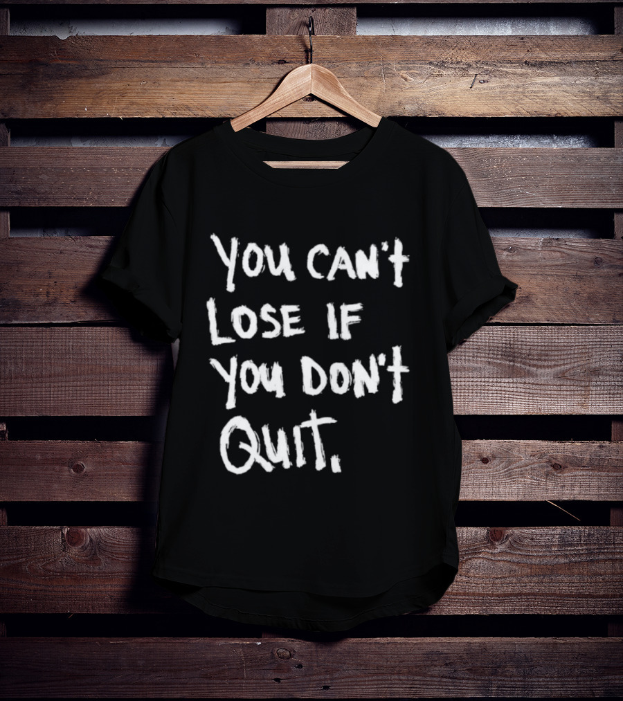 You Can't Lose If You Don't Quit Motivation T-Shirt
