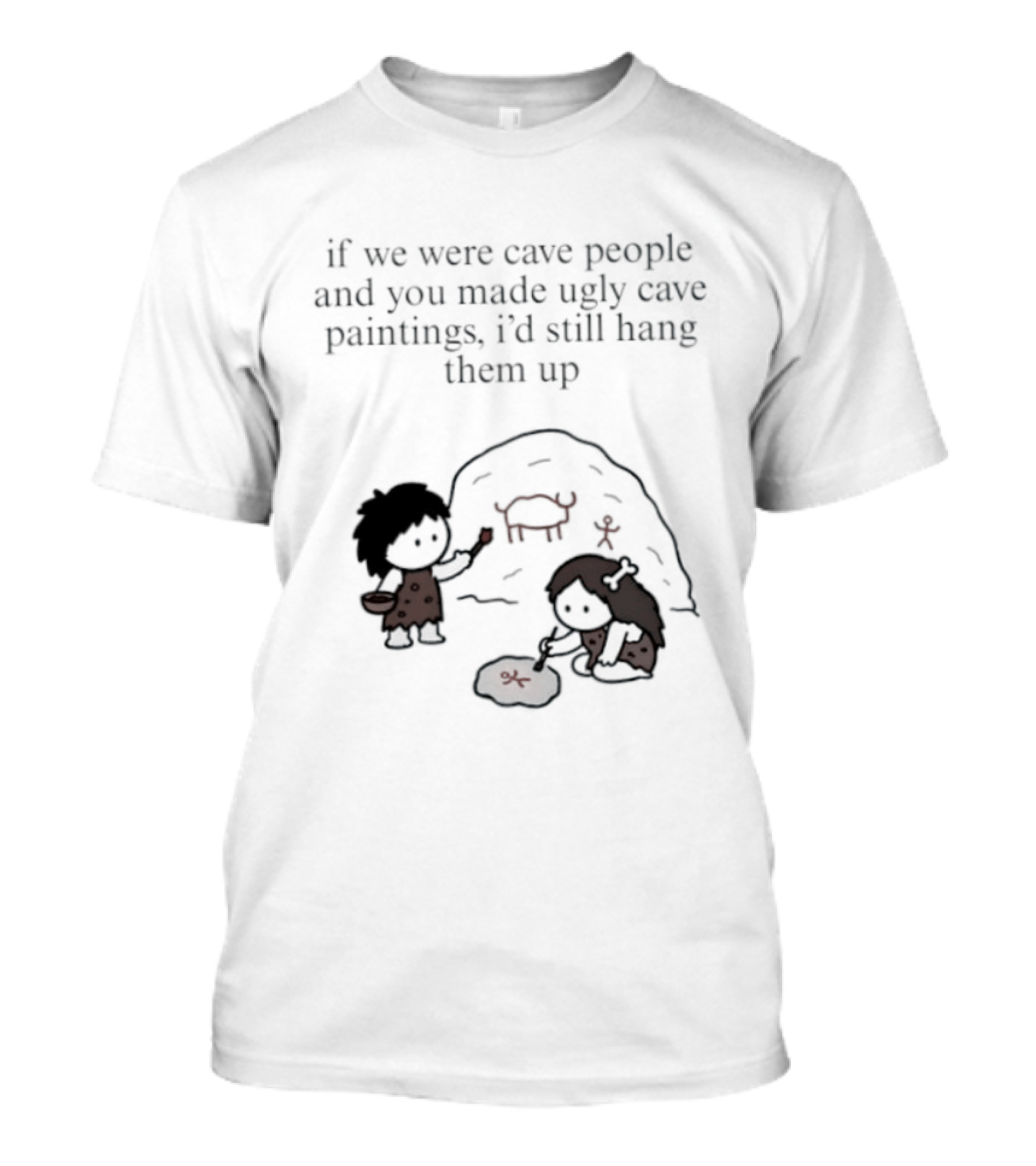 If We Were Cave People And You Made Ugly Cave Paintings I'd Still Hang Them Up Cave Art Scene T-Shirt