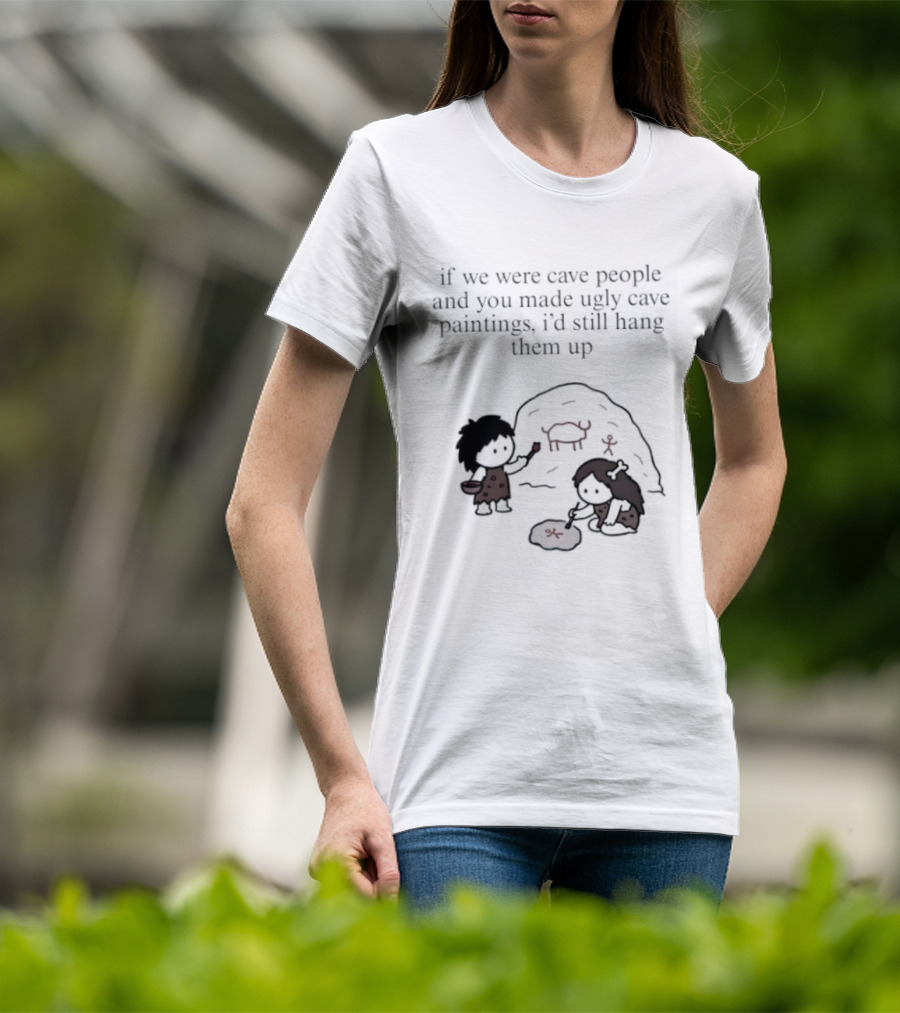 If We Were Cave People And You Made Ugly Cave Paintings I'd Still Hang Them Up Cave Art Scene T-Shirt