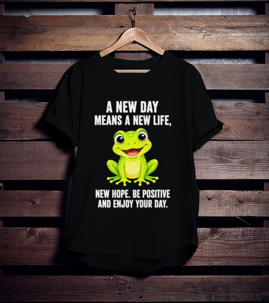 A New Day Means A New Life New Hope Be Positive Frog Enjoy Your Day T-Shirt